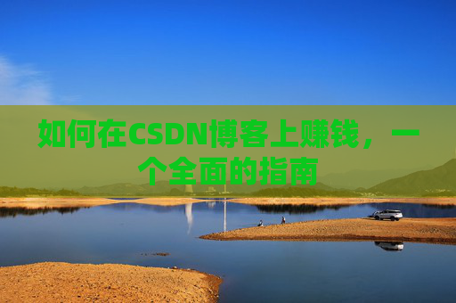 如何在CSDN博客上赚钱,一个全面的指南
